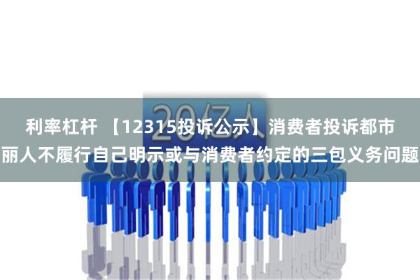 利率杠杆 【12315投诉公示】消费者投诉都市丽人不履行自己明示或与消费者约定的三包义务问题