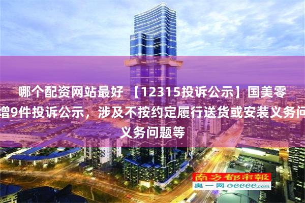 哪个配资网站最好 【12315投诉公示】国美零售新增9件投诉公示，涉及不按约定履行送货或安装义务问题等