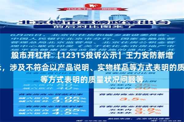 股市开杠杆 【12315投诉公示】王力安防新增11件投诉公示，涉及不符合以产品说明、实物样品等方式表明的质量状况问题等