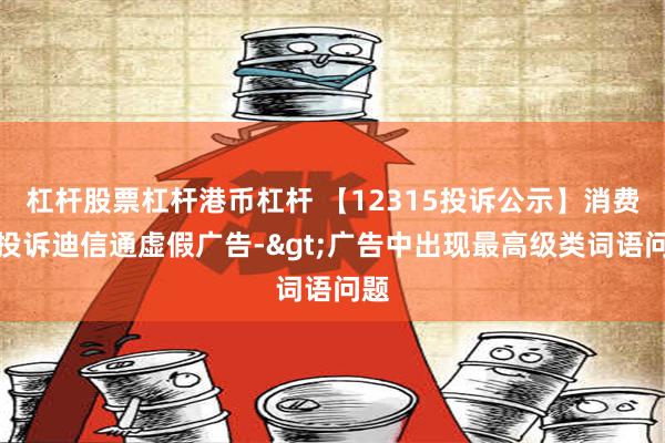 杠杆股票杠杆港币杠杆 【12315投诉公示】消费者投诉迪信通虚假广告->广告中出现最高级类词语问题