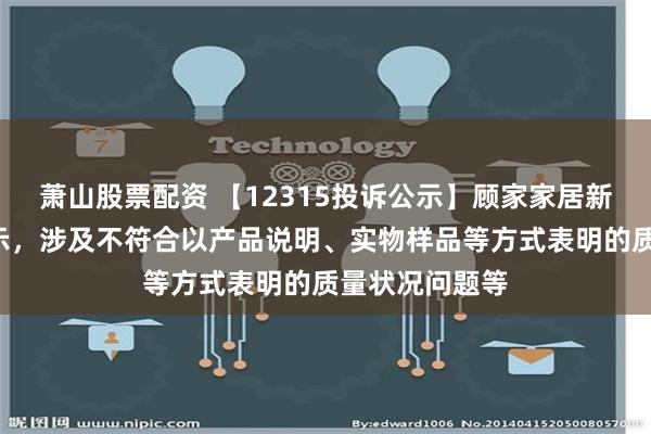 萧山股票配资 【12315投诉公示】顾家家居新增5件投诉公示，涉及不符合以产品说明、实物样品等方式表明的质量状况问题等