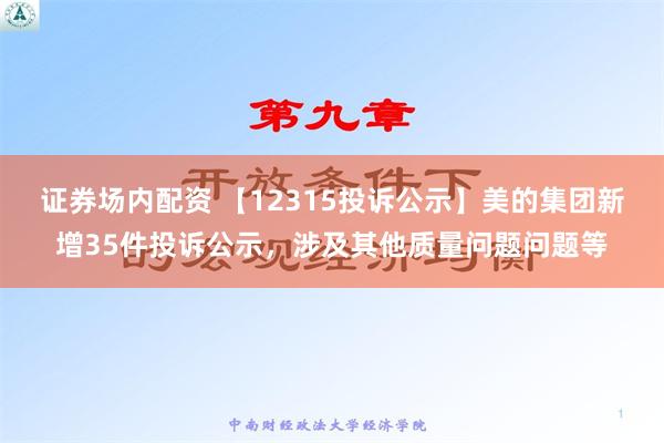 证券场内配资 【12315投诉公示】美的集团新增35件投诉公示，涉及其他质量问题问题等