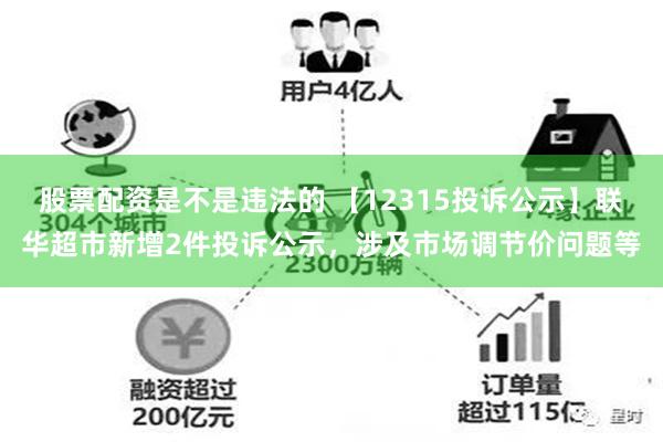 股票配资是不是违法的 【12315投诉公示】联华超市新增2件投诉公示，涉及市场调节价问题等