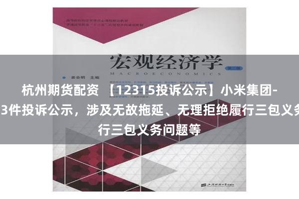 杭州期货配资 【12315投诉公示】小米集团-W新增13件投诉公示，涉及无故拖延、无理拒绝履行三包义务问题等