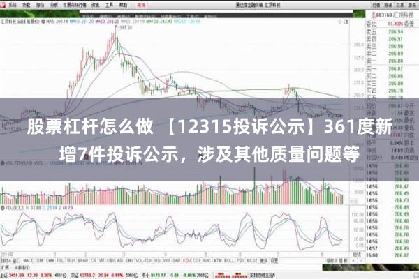 股票杠杆怎么做 【12315投诉公示】361度新增7件投诉公示，涉及其他质量问题等