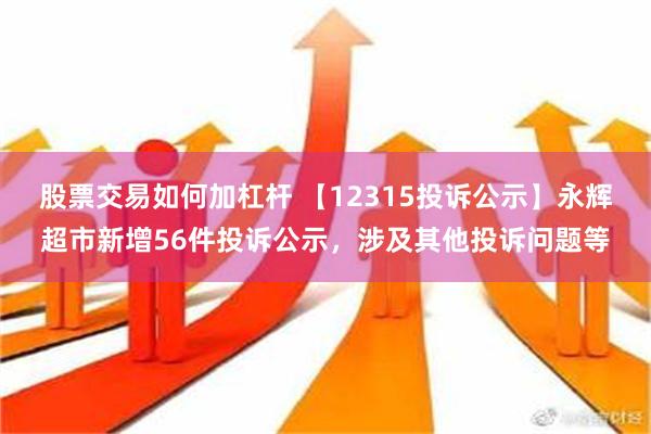 股票交易如何加杠杆 【12315投诉公示】永辉超市新增56件投诉公示，涉及其他投诉问题等