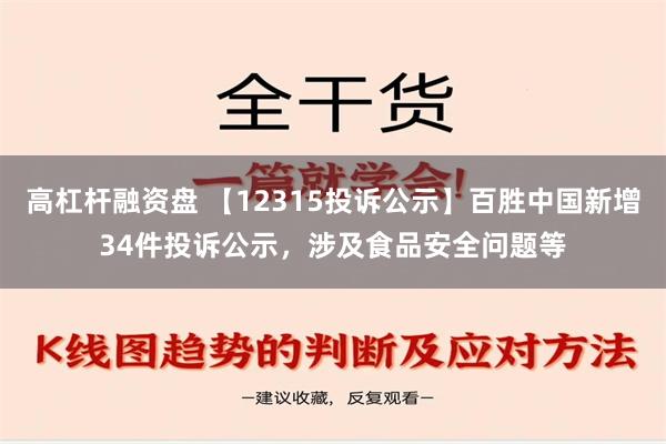 高杠杆融资盘 【12315投诉公示】百胜中国新增34件投诉公示，涉及食品安全问题等