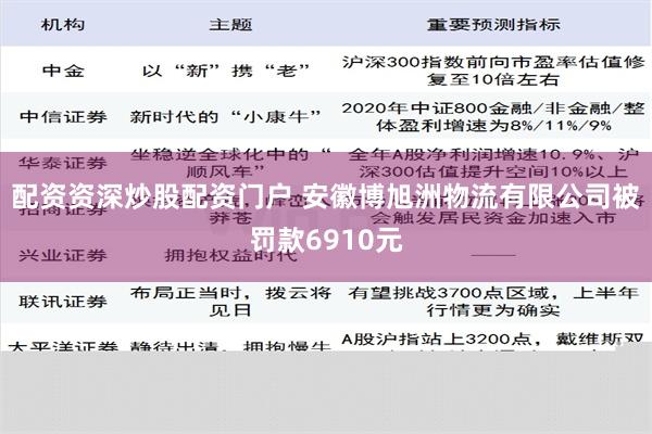 配资资深炒股配资门户 安徽博旭洲物流有限公司被罚款6910元