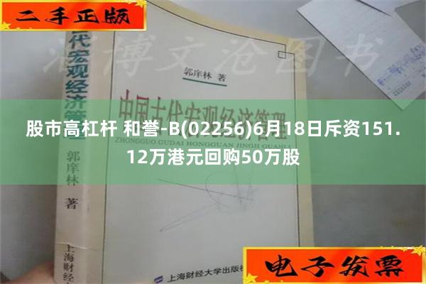 股市高杠杆 和誉-B(02256)6月18日斥资151.12万港元回购50万股