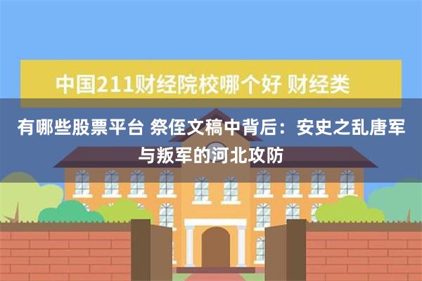 有哪些股票平台 祭侄文稿中背后：安史之乱唐军与叛军的河北攻防