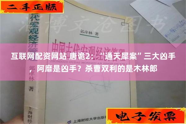 互联网配资网站 唐诡2：“通天犀案”三大凶手，阿靡是凶手？杀曹双利的是木林郎