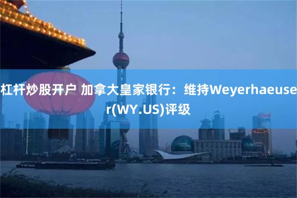 杠杆炒股开户 加拿大皇家银行：维持Weyerhaeuser(WY.US)评级