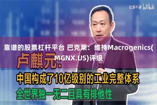 靠谱的股票杠杆平台 巴克莱：维持Macrogenics(MGNX.US)评级