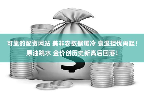 可靠的配资网站 美非农数据爆冷 衰退担忧再起！原油跳水 金价创历史新高后回落！