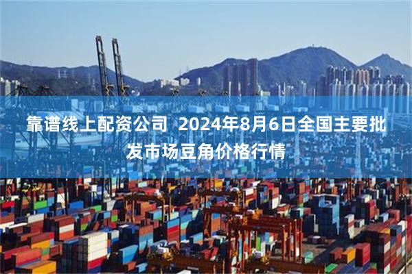 靠谱线上配资公司  2024年8月6日全国主要批发市场豆角价格行情