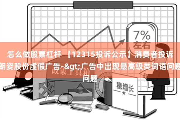 怎么做股票杠杆 【12315投诉公示】消费者投诉朗姿股份虚假广告->广告中出现最高级类词语问题