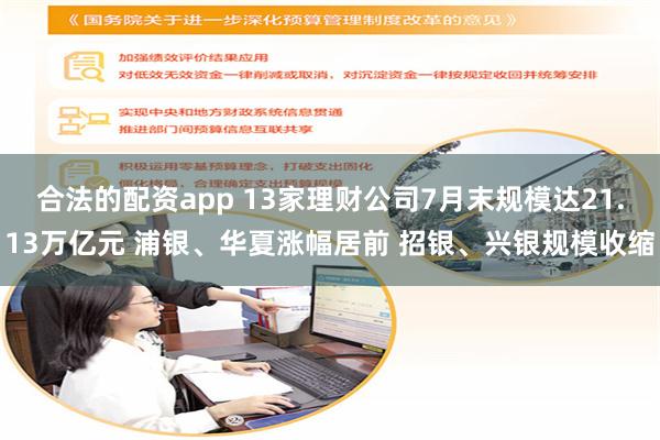 合法的配资app 13家理财公司7月末规模达21.13万亿元 浦银、华夏涨幅居前 招银、兴银规模收缩