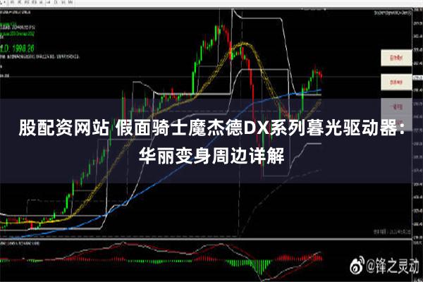 股配资网站 假面骑士魔杰德DX系列暮光驱动器：华丽变身周边详解