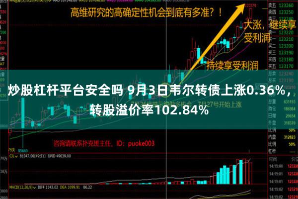 炒股杠杆平台安全吗 9月3日韦尔转债上涨0.36%，转股溢价率102.84%