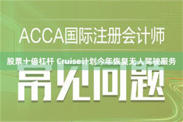 股票十倍杠杆 Cruise计划今年恢复无人驾驶服务