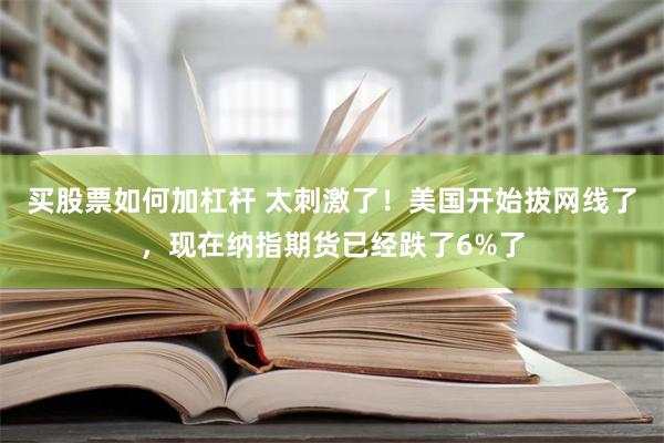 买股票如何加杠杆 太刺激了！美国开始拔网线了，现在纳指期货已经跌了6%了