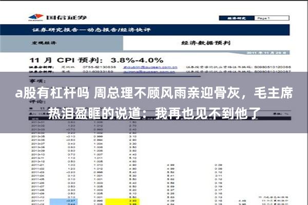 a股有杠杆吗 周总理不顾风雨亲迎骨灰，毛主席热泪盈眶的说道：我再也见不到他了