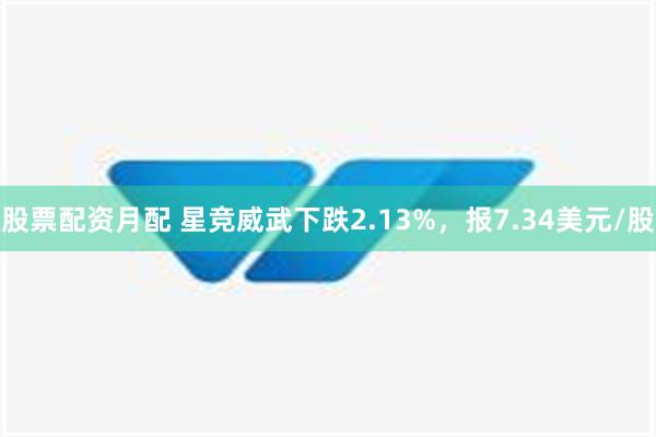 股票配资月配 星竞威武下跌2.13%，报7.34美元/股