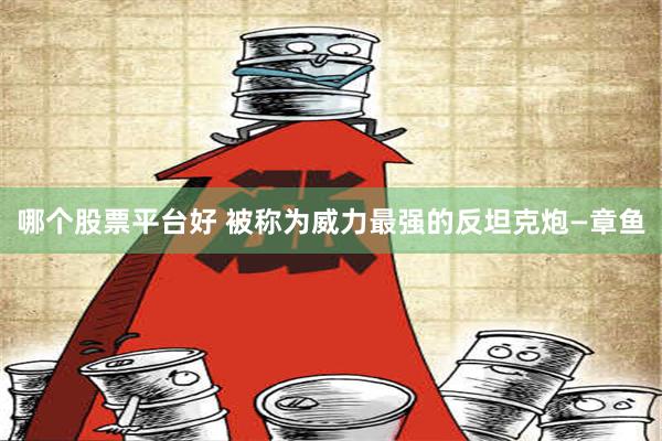 哪个股票平台好 被称为威力最强的反坦克炮—章鱼