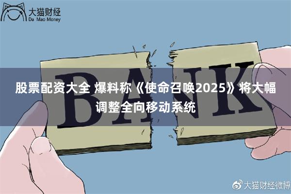 股票配资大全 爆料称《使命召唤2025》将大幅调整全向移动系统