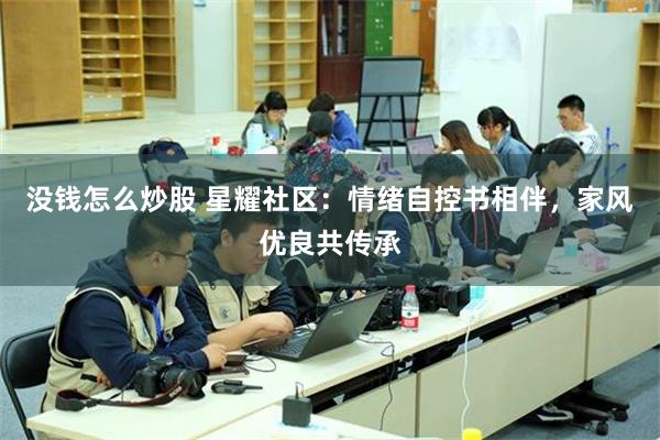 没钱怎么炒股 星耀社区：情绪自控书相伴，家风优良共传承