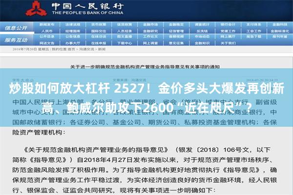 炒股如何放大杠杆 2527！金价多头大爆发再创新高、鲍威尔助攻下2600“近在咫尺”？