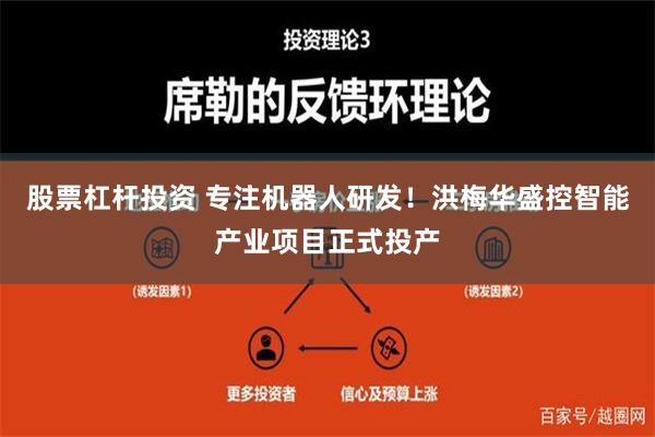 股票杠杆投资 专注机器人研发！洪梅华盛控智能产业项目正式投产