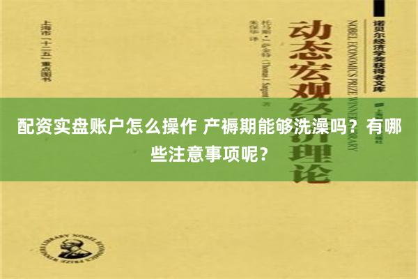 配资实盘账户怎么操作 产褥期能够洗澡吗？有哪些注意事项呢？