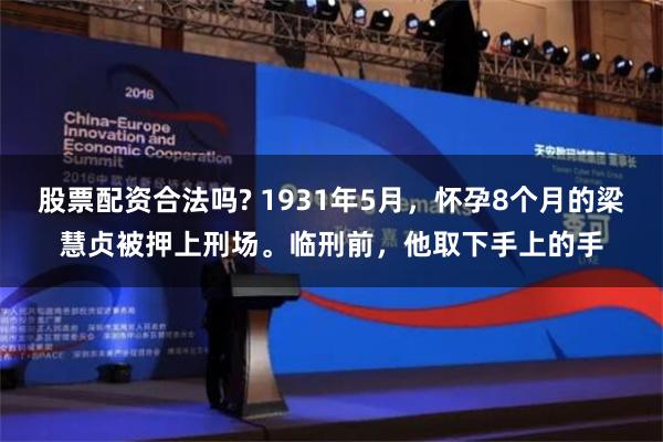 股票配资合法吗? 1931年5月，怀孕8个月的梁慧贞被押上刑场。临刑前，他取下手上的手