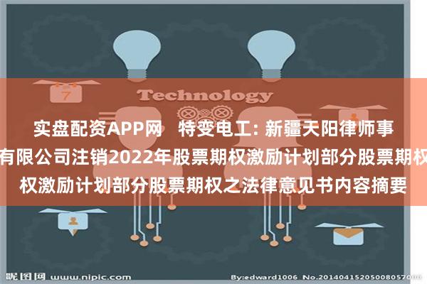 实盘配资APP网   特变电工: 新疆天阳律师事务所关于特变电工股份有限公司注销2022年股票期权激励计划部分股票期权之法律意见书内容摘要