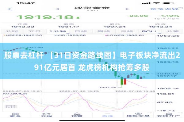 股票去杠杆 【31日资金路线图】电子板块净流出291亿元居首 龙虎榜机构抢筹多股