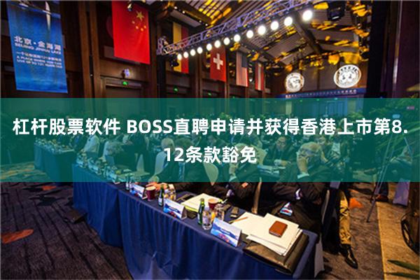 杠杆股票软件 BOSS直聘申请并获得香港上市第8.12条款豁免