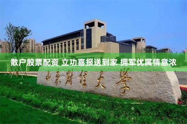 散户股票配资 立功喜报送到家 拥军优属情意浓