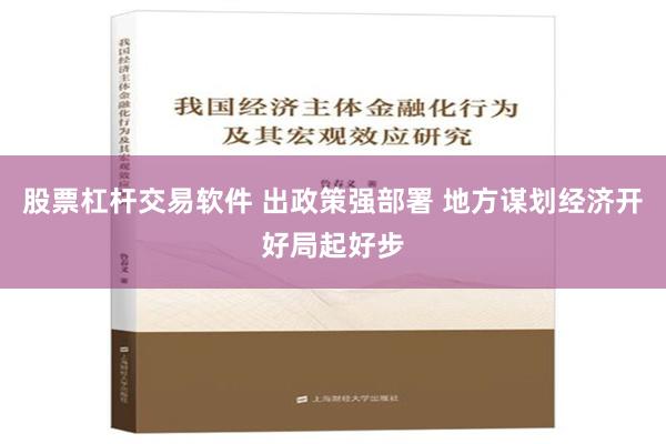 股票杠杆交易软件 出政策强部署 地方谋划经济开好局起好步