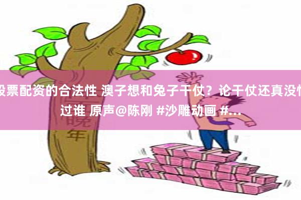 股票配资的合法性 澳子想和兔子干仗？论干仗还真没怕过谁 原声@陈刚 #沙雕动画 #...