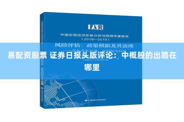 易配资股票 证券日报头版评论：中概股的出路在哪里