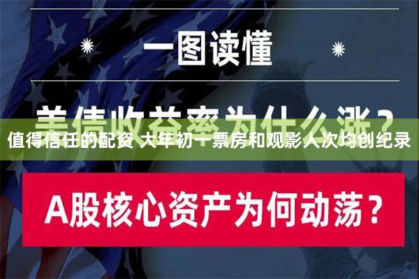 值得信任的配资 大年初一票房和观影人次均创纪录